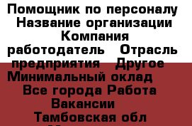 Помощник по персоналу › Название организации ­ Компания-работодатель › Отрасль предприятия ­ Другое › Минимальный оклад ­ 1 - Все города Работа » Вакансии   . Тамбовская обл.,Моршанск г.